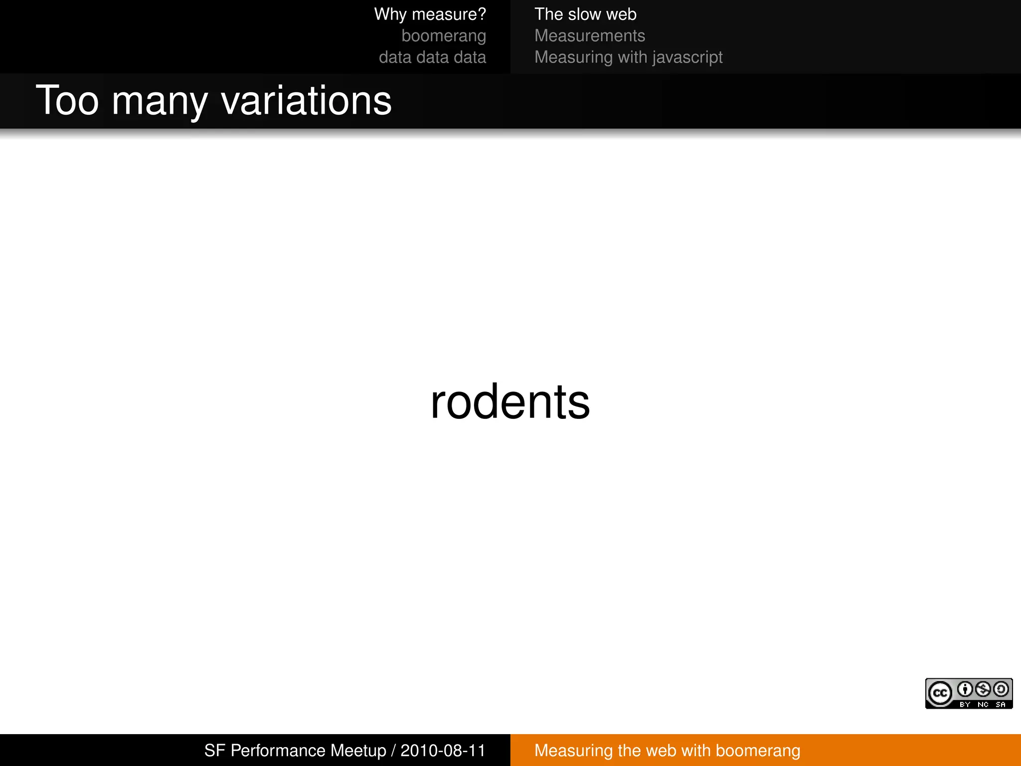 Why measure?     The slow web
                               boomerang     Measurements
                            data data data   Measuring with javascript


Too many variations




                                   rodents




        SF Performance Meetup / 2010-08-11   Measuring the web with boomerang
 