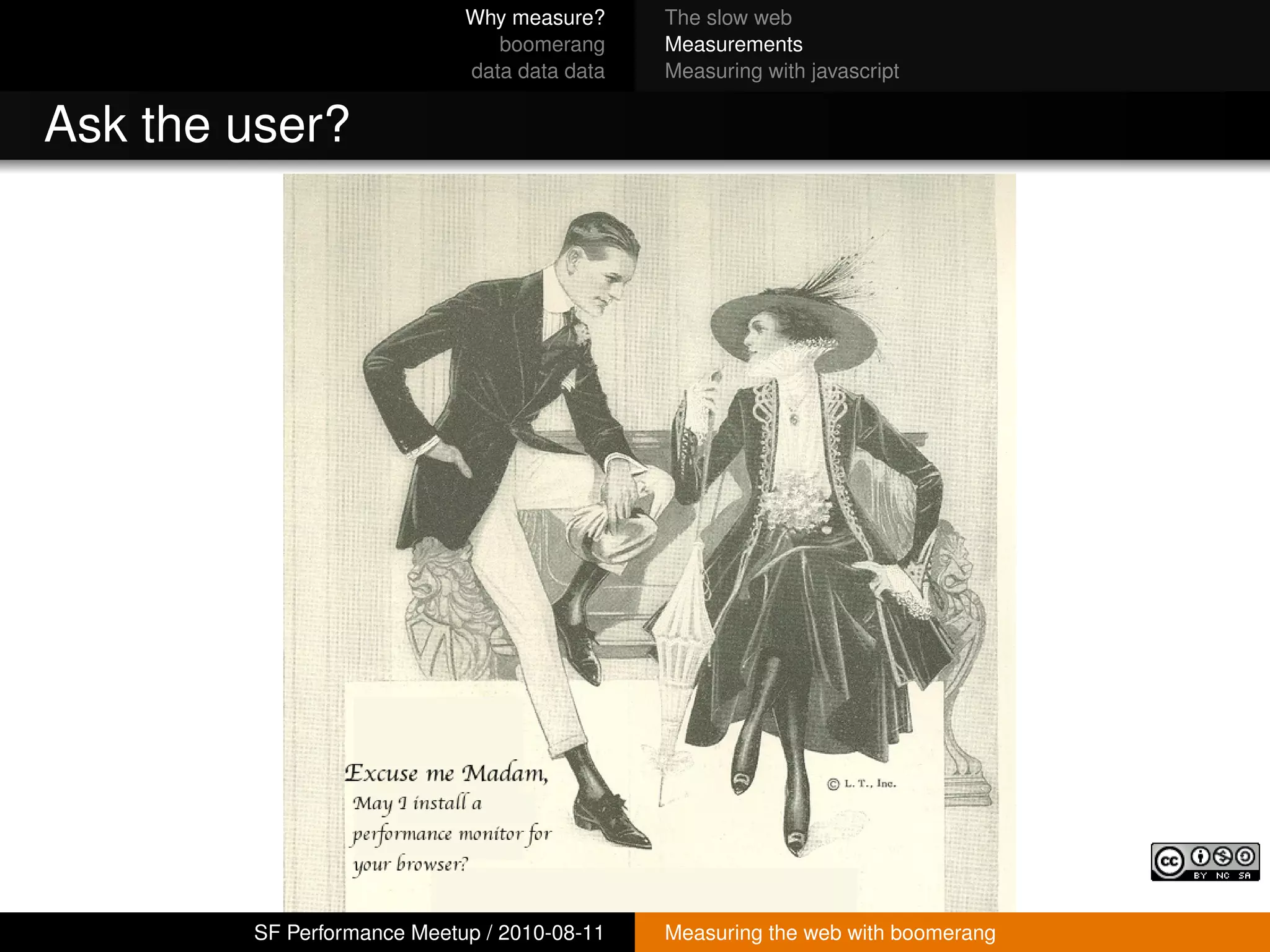 Why measure?     The slow web
                               boomerang     Measurements
                            data data data   Measuring with javascript


Ask the user?




        SF Performance Meetup / 2010-08-11   Measuring the web with boomerang
 