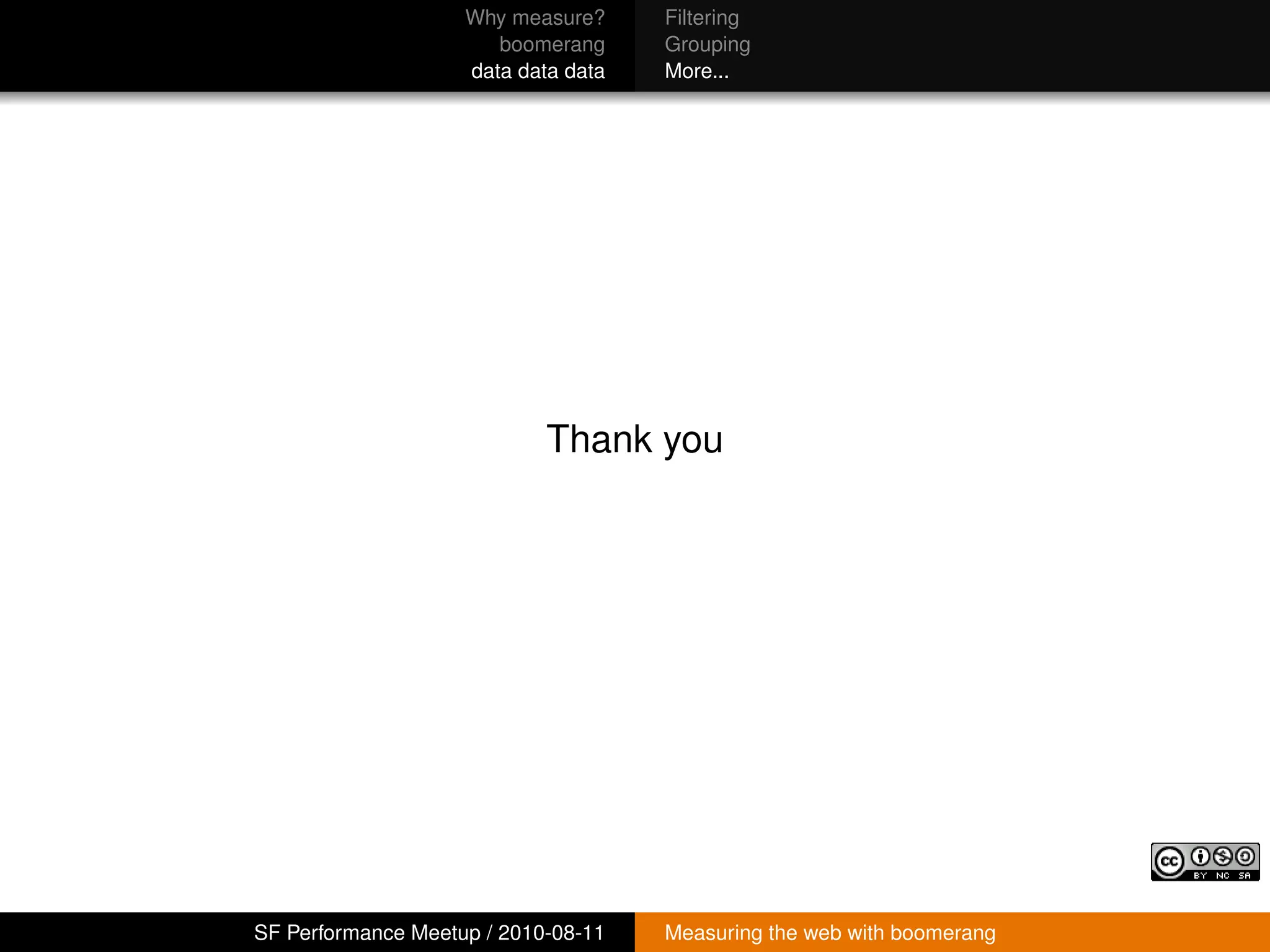 Why measure?     Filtering
                       boomerang     Grouping
                    data data data   More...




                            Thank you




SF Performance Meetup / 2010-08-11   Measuring the web with boomerang
 