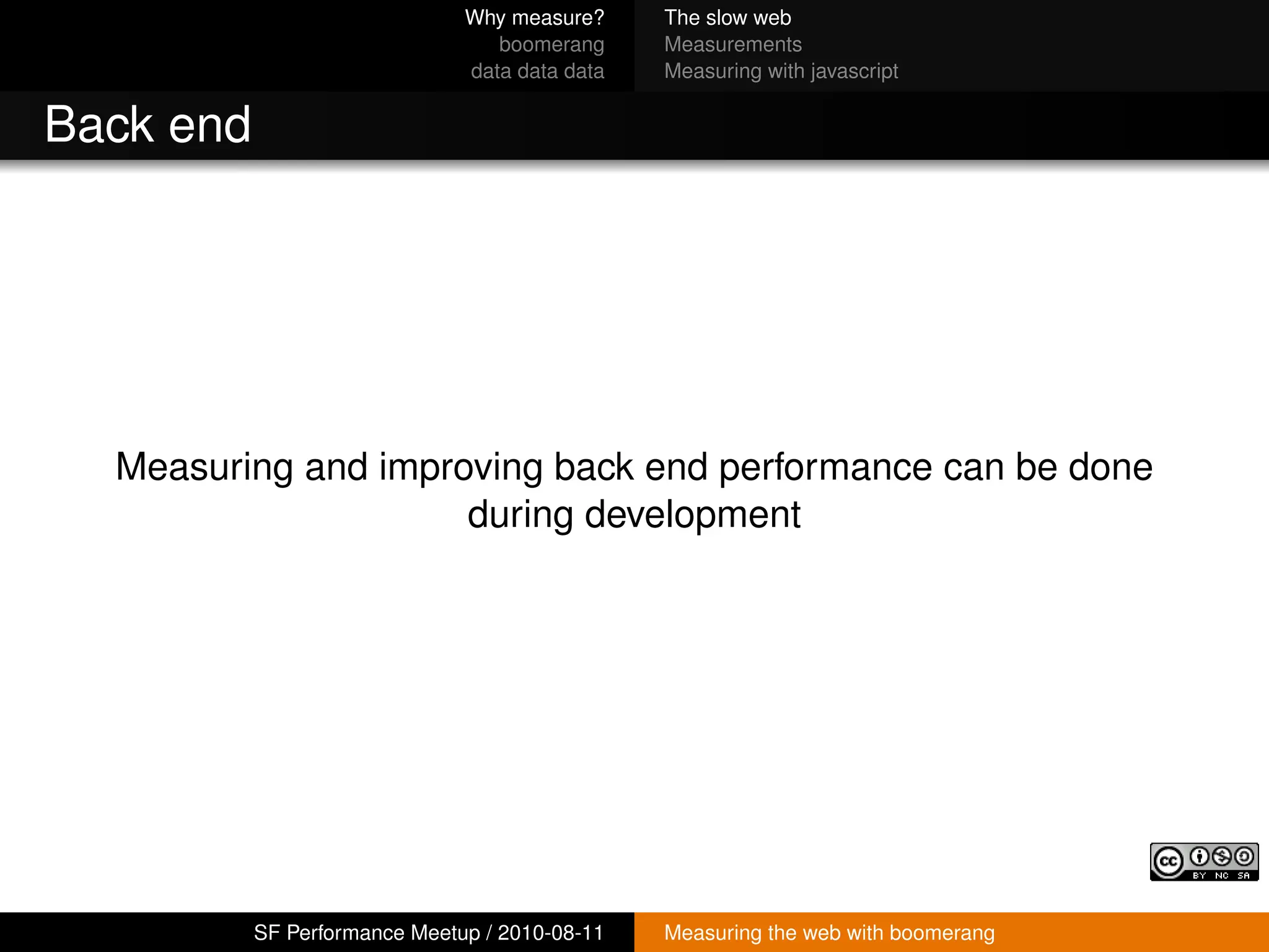 Why measure?     The slow web
                                  boomerang     Measurements
                               data data data   Measuring with javascript


Back end




  Measuring and improving back end performance can be done
                     during development




           SF Performance Meetup / 2010-08-11   Measuring the web with boomerang
 