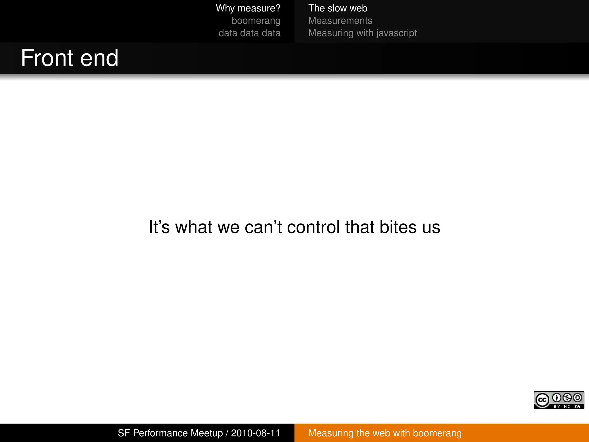 Why measure?     The slow web
                               boomerang     Measurements
                            data data data   Measuring with javascript


Front end




              It’s what we can’t control that bites us




        SF Performance Meetup / 2010-08-11   Measuring the web with boomerang
 