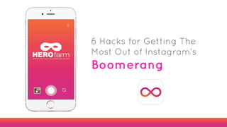 6 Hacks for Getting The
Most Out of Instagram’s
Boomerang
 