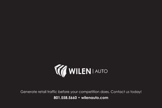 STEER ANONYMOUS WEBSITE
TRAFFIC RIGHT TO YOUR DOOR.
New technology lets you match website visitors to residential addresses.
B R I N G B A C K R E S U L T S
TM
BOOMERANG
Generate retail traffic before your competition does. Contact us today!
801.558.5660 • wilenauto.com
 