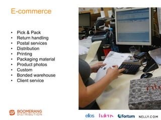 E-commerce
•  Pick & Pack
•  Return handling
•  Postal services
•  Distribution
•  Printing
•  Packaging material
•  Product photos
•  Custom
•  Bonded warehouse
•  Client service
 