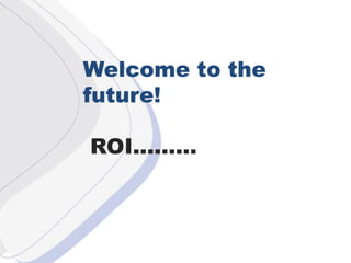 W Welcome to the future!  ROI......... 