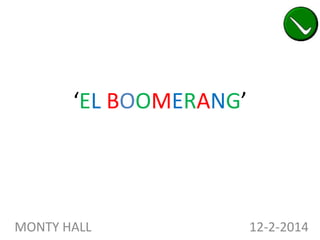 ‘EL BOOMERANG’

MONTY HALL

12-2-2014

 