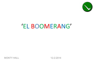 ‘EL BOOMERANG’

MONTY HALL

12-2-2014

 