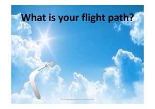 What is your flight path?




        (c) Boomerang Business Solutions Ltd
 