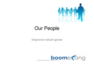 Our People

Improve-retain-grow




   (c) Boomerang Business Solutions Ltd
 