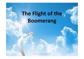 The Flight of the
  Boomerang




    (c) Boomerang Business Solutions Ltd
 