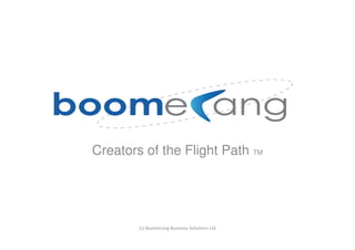 Creators of the Flight Path TM




        (c) Boomerang Business Solutions Ltd
 