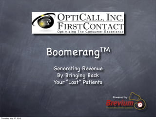 BoomerangTM

                          Generating Revenue
                           By Bringing Back
                          Your “Lost” Patients

                                                        Powered by


                                                 Patient Reactivation Software




Thursday, May 27, 2010
 