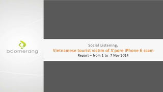 Social Listening, 
Vietnamese tourist victim of S‘pore iPhone 6 scam 
Report – from 1 to 7 Nov 2014 
 