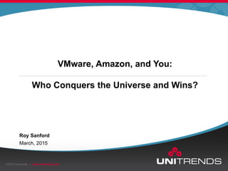 ©2014 Unitrends | www.unitrends.com
March, 2015
Roy Sanford
VMware, Amazon, and You:
Who Conquers the Universe and Wins?
 