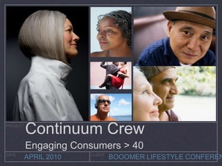 PROJECT
          Continuum Crew
          Engaging Consumers > 40
DATE                   CLIENT
          APRIL 2010            BOOOMER LIFESTYLE CONFEREN
 