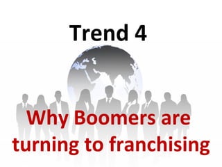 Trend 4 Why Boomers are  turning to franchising 