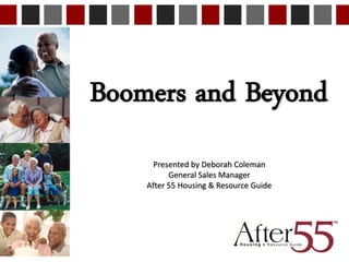 Boomers and Beyond
      Presented by Deborah Coleman
          General Sales Manager
    After 55 Housing & Resource Guide
 