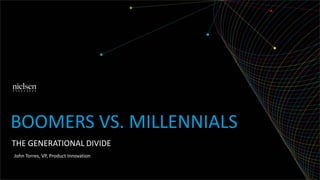 THE GENERATIONAL DIVIDE
BOOMERS VS. MILLENNIALS
John Torres, VP, Product Innovation
 