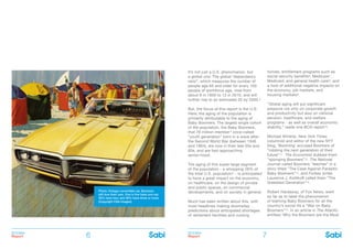 BOOMer
Report
BOOMer
Report6 7
It’s not just a U.S. phenomenon, but
a global one. The global “dependency
ratio”, which measures the number of
people age 65 and older for every 100
people of workforce age, rose from
about 8 in 1950 to 12 in 2010, and will
further rise to an estimated 25 by 2050.3
But, the focus of this report is the U.S.
Here, the aging of the population is
primarily attributable to the aging of
Baby Boomers. The largest single cohort
of the population, the Baby Boomers,
that 76 million-member4 once-called
“youth generation” born in a wave after
the Second World War (between 1946
and 1964), are now in their late 50s and
60s, and are fast-approaching
senior-hood.
The aging of this super-large segment
of the population - a whopping 26% of
the total U.S. population5 - is anticipated
to have a great impact on the economy,
on healthcare, on the design of private
and public spaces, on commercial
developments, and on society in general.
Much has been written about this, with
most headlines making doomsday
predictions about anticipated shortages
of retirement facilities and nursing
homes, entitlement programs such as
social security benefits6, Medicare7,
Medicaid, and general health care8; and
a host of additional negative impacts on
the economy, job markets, and
housing markets9.
”Global aging will put significant
pressure not only on corporate growth
and productivity but also on national
pension, healthcare, and welfare
programs - as well as overall economic
stability,” reads one BCG report10.
Michael Winerip, New York Times
columnist and editor of the new NYT
blog, ‘Booming’ accused Boomers of
”robbing the next generation of their
future”11. The Economist dubbed them
”sponging Boomers”12. The National
Journal called Boomers ”leeches” in a
story titled ”The Case Against Parasitic
Baby Boomers”13, and Forbes writer,
Laurence J. Kotlikoff called them ”The
Greediest Generation”14.
Robert Hardaway, of Fox News, went
so far as to label the phenomenon
of blaming Baby Boomers for all the
country’s social ills a “War on Baby
Boomers”15. In an article in The Atlantic
entitled ‘Why the Boomers are the Most
Photo: Vintage convertible car. Boomers
still love their cars. One in five have one car;
35% have two; and 38% have three or more.
(Copyright CSA-Images)
 