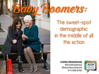 CHRIS BRADSHAW
@chrisbradshaw
@boomboxnetwork
214.566.8162
Baby Boomers:
The sweet-spot
demographic
in the middle of all
the action
 