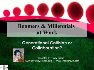 Boomers & Millennials  at Work Generational Collision or Collaboration? Presented by Tracy Brown www.DiversityTrends.com  www.TracyBrown.com  
