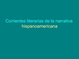 Corrientes literarias de la narrativa  hispanoamericana 
