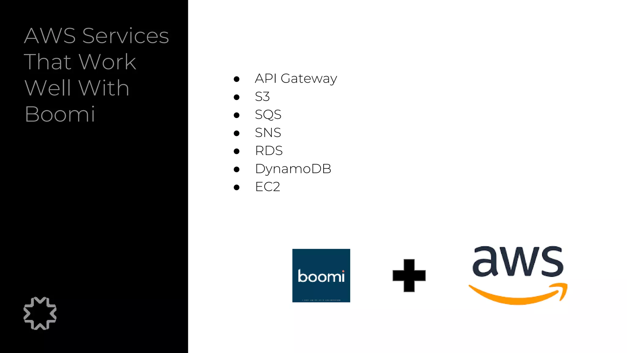 AWS Services
That Work
Well With
Boomi
● API Gateway
● S3
● SQS
● SNS
● RDS
● DynamoDB
● EC2
 