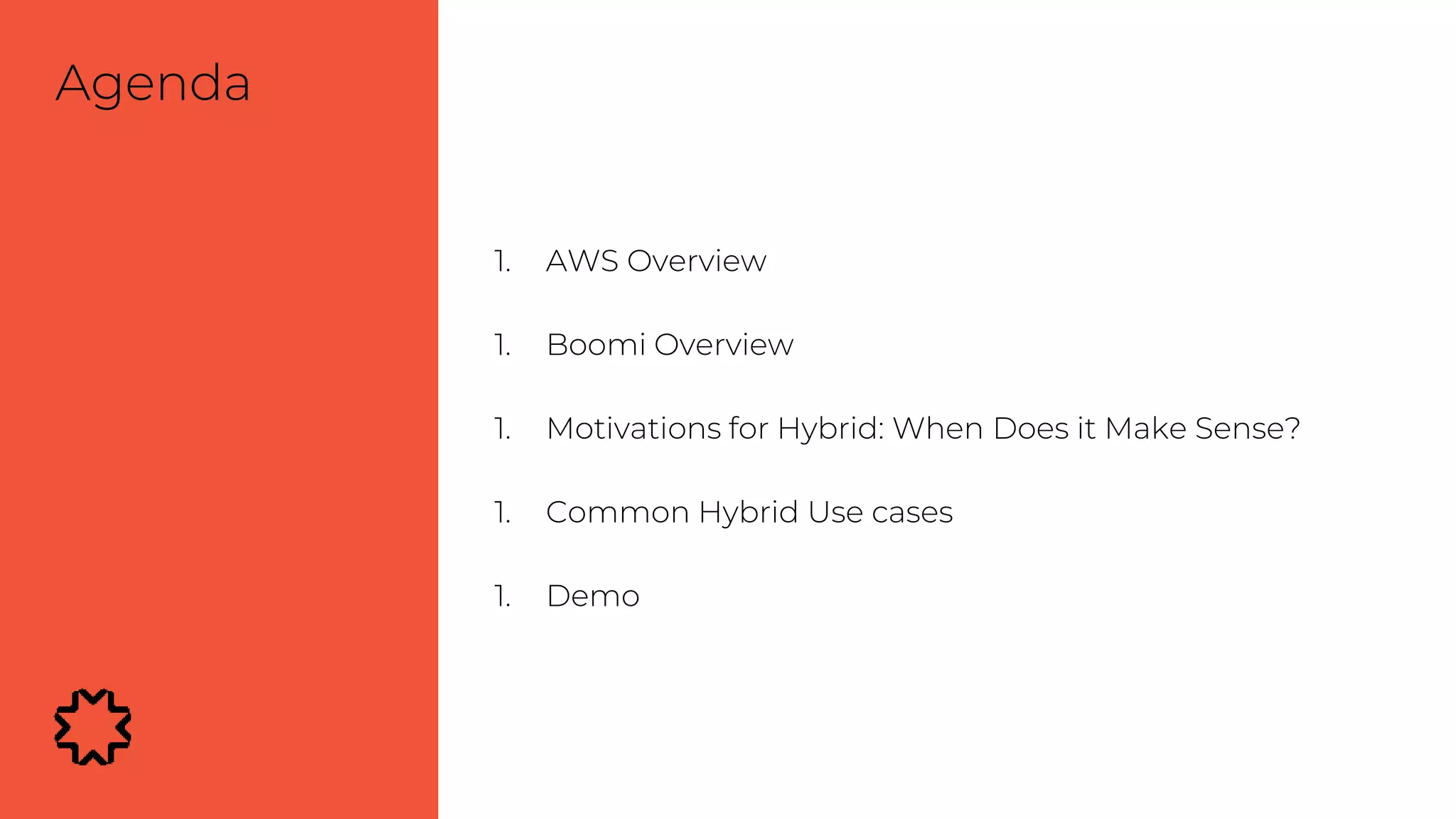 1. AWS Overview
1. Boomi Overview
1. Motivations for Hybrid: When Does it Make Sense?
1. Common Hybrid Use cases
1. Demo
Agenda
 