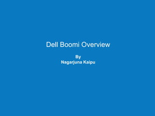 Dell Boomi Overview
By
Nagarjuna Kaipu
 