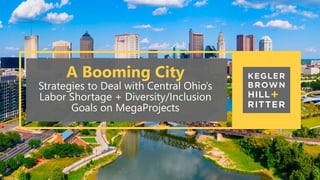 A Booming City
Strategies to Deal with Central Ohio’s
Labor Shortage + Diversity/Inclusion
Goals on MegaProjects
 