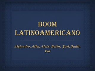 Boom
Latinoamericano
Alejandro, Alba, Aleix, Belén, Joel, Judit,
                   Pol
 