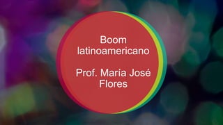 Boom
latinoamericano
Prof. María José
Flores
 