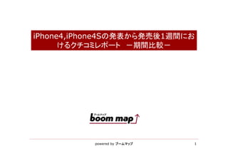 iPhone4,iPhone4Sの発表から発売後1週間にお
      けるクチコミレポート －期間比較－




           powered by ブームマップ   1
 