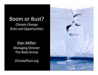 Boom	
  or	
  Bust?
    Climate	
  Change
Risks	
  and	
  Opportuni5es



      Dan	
  Miller
  Managing	
  Director
   The	
  Roda	
  Group

    ClimatePlace.org
 