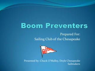 Boom Preventers Prepared For:  Sailing Club of the Chesapeake Presented by: Chuck O’Malley, Doyle Chesapeake Sailmakers 