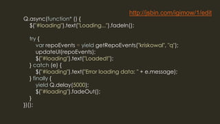 Q.async(function* () {
$("#loading").text("Loading...").fadeIn();
try {
var repoEvents = yield getRepoEvents("kriskowal", ...