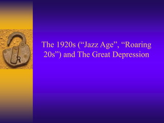 The 1920s (“Jazz Age”, “Roaring
20s”) and The Great Depression
 