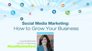 Laura Monroe
Director of Marketing
RealSatisfied
Social Media Marketing:
How to Grow Your Business
 