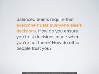 Balanced teams require that
everyone trusts everyone else’s
decisions. How do you ensure
you trust decisions made when
you...