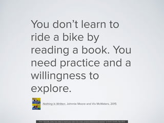 You don’t learn to
ride a bike by
reading a book. You
need practice and a
willingness to
explore.
Nothing Is Written, John...