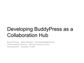 Developing BuddyPress as a Collaboration Hub Boone B Gorges ·  @boonebgorges ·  boonebgorges@gmail.com CUNY Academic Commons ·  http://commons.gc.cuny.edu WordCamp NYC ·  November 14 2009 