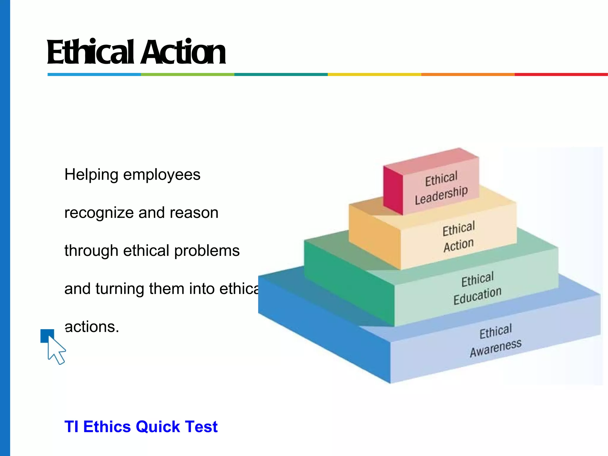 Ethical Action
Helping employees
recognize and reason
through ethical problems
and turning them into ethical
actions.
TI Ethics Quick Test