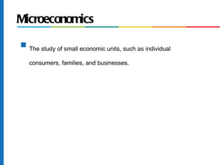 Microeconomics
s
    The study of small economic units, such as individual

    consumers, families, and businesses.
 