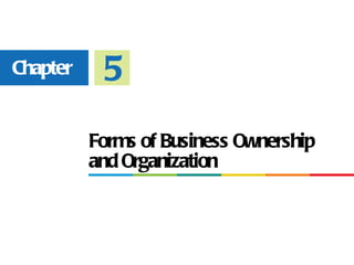 Chapter    5
          Forms of Business Ownership
          and Organization
 
