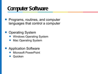Computer Software
s   Programs, routines, and computer
    languages that control a computer

s   Operating System
    s   Windows Operating System
    s   Mac Operating System

s   Application Software
    s   Microsoft PowerPoint
    s   Quicken
 