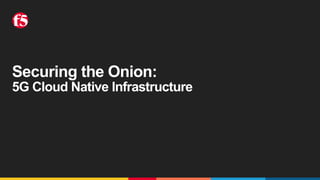 Securing the Onion:
5G Cloud Native Infrastructure
 