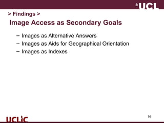 Image Access as Secondary Goals
– Images as Alternative Answers
– Images as Aids for Geographical Orientation
– Images as Indexes
14
> Findings >
 