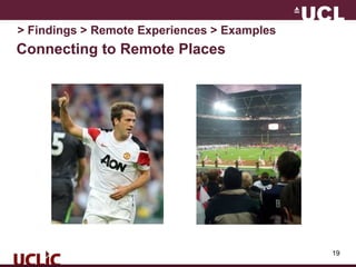 19
Connecting to Remote Places
> Findings > Remote Experiences > Examples
 