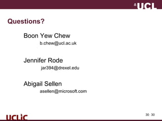 30
Questions?
Boon Yew Chew
b.chew@ucl.ac.uk
Jennifer Rode
jar394@drexel.edu
Abigail Sellen
asellen@microsoft.com
30
 