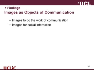 32
Images as Objects of Communication
– Images to do the work of communication
– Images for social interaction
> Findings
 